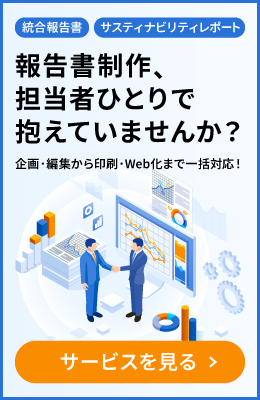 総合報告書 サスティナビリティレポート 報告書制作、担当者ひとりで抱えていませんか？ 企画・編集から印刷・Web化まで一括対応!